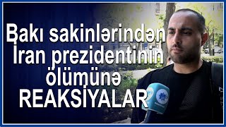 Bakı sakinləri İran prezidentinin ö*lümünə belə REAKSİYA verdi - Görün nələr danışdılar