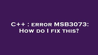 C   : error MSB3073: How do I fix this?
