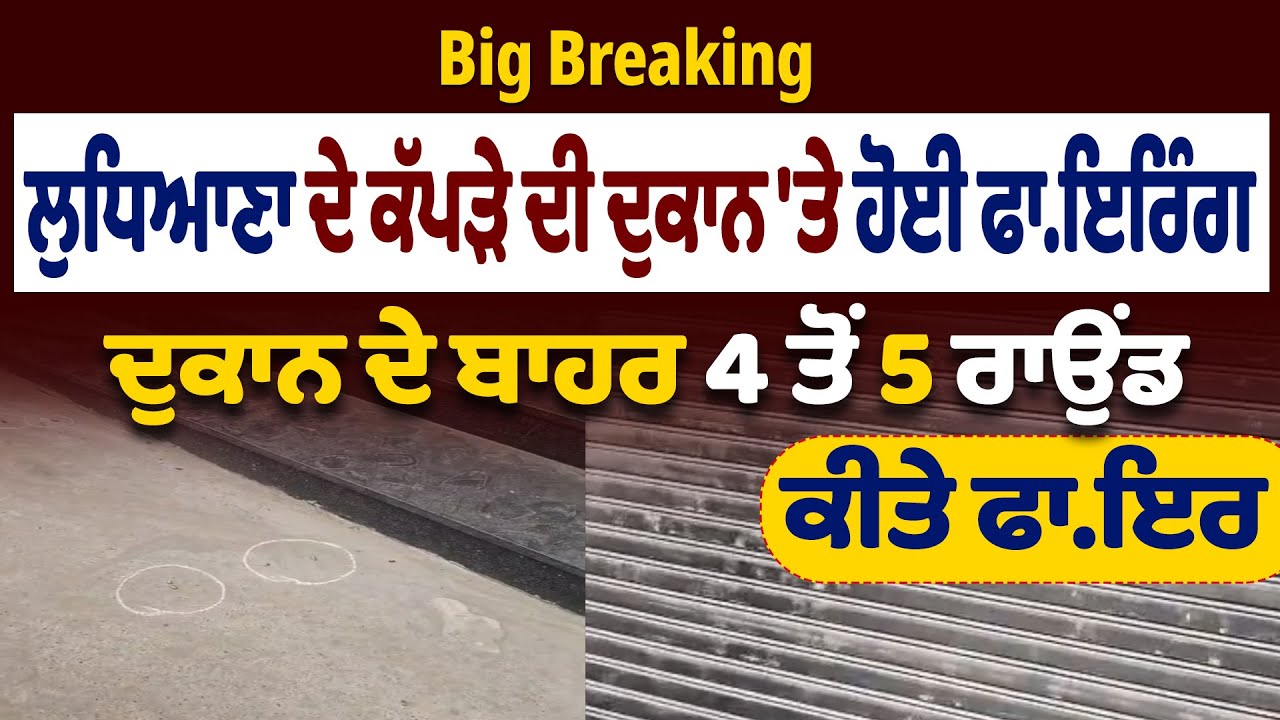 LIVE | Big Breaking: ਲੁਧਿਆਣਾ ਦੇ ਕੱਪੜੇ ਦੀ ਦੁਕਾਨ ਤੇ ਹੋਈ ਫਾਇ.ਰਿੰਗ, ਦੁਕਾਨ ਦੇ ਬਾਹਰ 4 ਤੋ 5 ਰਾਉਡ ਕੀਤੇ ਫਾ/ਇਰ