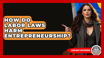 How Do Labor Laws Harm Entrepreneurship? - Learn About Libertarianism