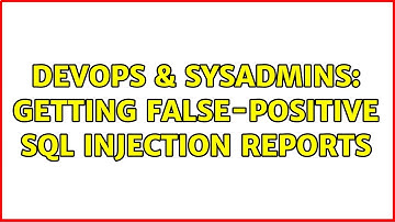 DevOps & SysAdmins: Getting false-positive SQL Injection reports
