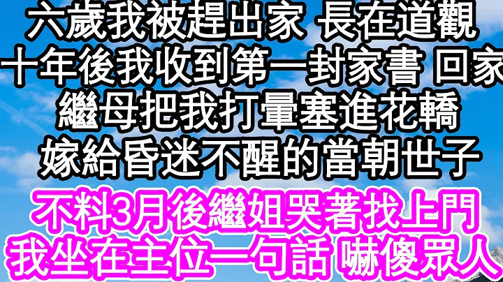 六歲我被趕出家 長在道觀，十年後我收到第一封家書被叫回，繼母把我打暈塞進花轎，嫁給昏迷不醒的當朝世子，不料3月後繼姐哭著找上門，我坐在主位一句話 嚇傻眾人| #為人處世#生活經驗#情感故事#養老#退休 - 天天要聞