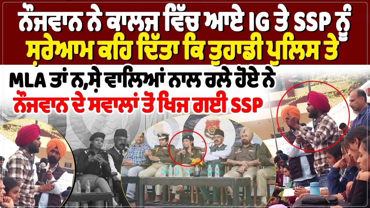 ਨੌਜਵਾਨ ਨੇ ਕਾਲਜ ਵਿੱਚ ਆਏ IG ਤੇ SSP ਨੂੰ ਸ਼ਰੇਆਮ ਕਹਿ ਦਿੱਤਾ ਕਿ ਤੁਹਾਡੀ ਪੁਲਿਸ ਤੇ MLA ਤਾਂ ਨ, ਸ਼ੇ ਵਾਲਿਆਂ ਨਾਲ