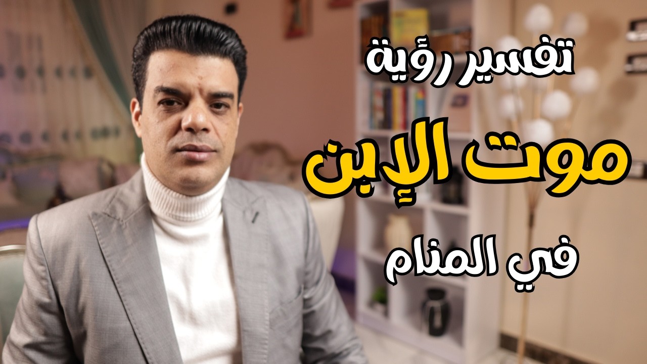 تفسير رؤية موت الابن في المنام وماهو تفسير حلم رؤية وفاة الابن في المنام