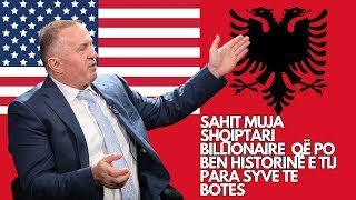 SAHIT MUJA  - MILJARDERI / BILLIONAIRE SHQIPTAR DHE HISTORIA E TIJ E JASHTEZAKONSHME !