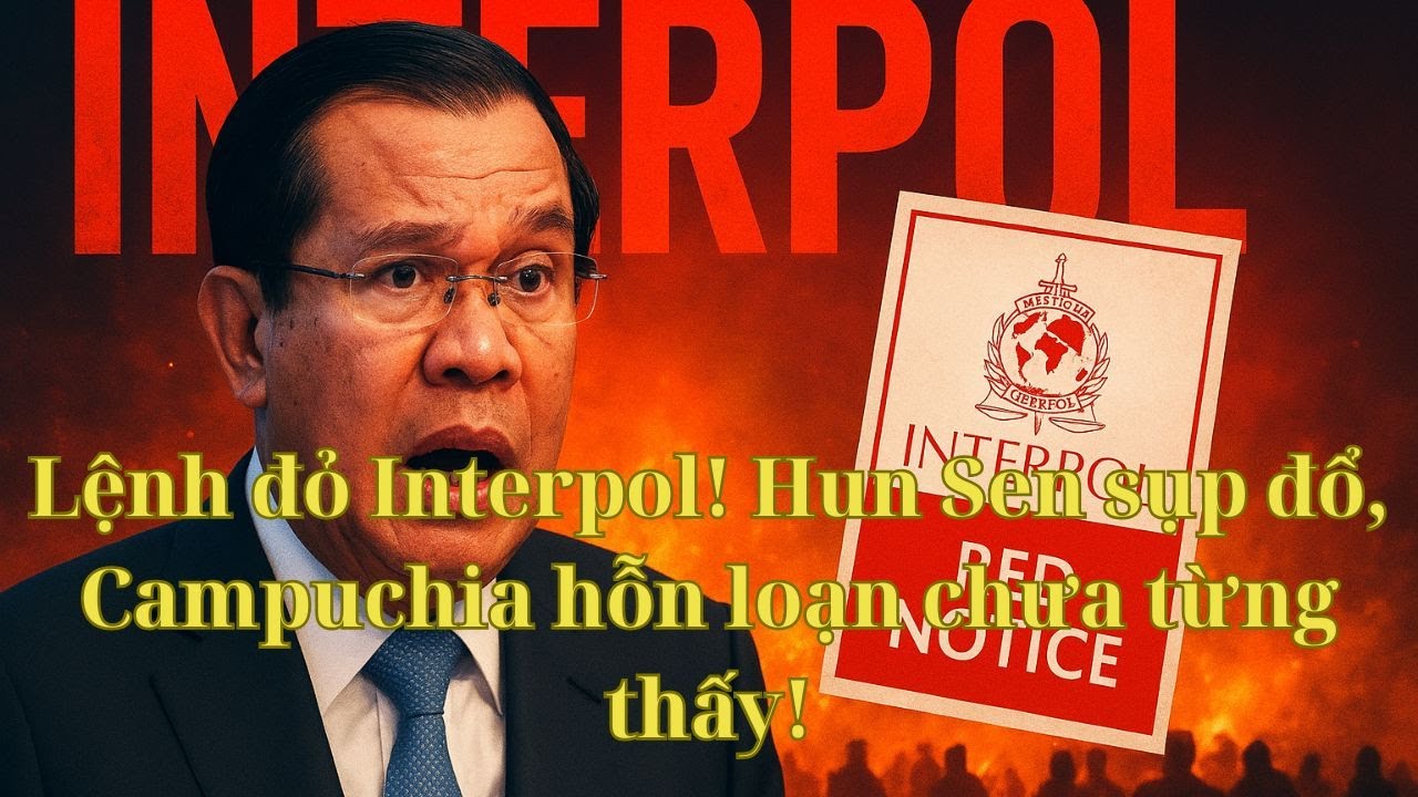 Lệnh đỏ Interpol! Hun Sen sụp đổ, Campuchia hỗn loạn chưa từng thấy!