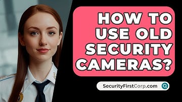 How To Use Old Security Cameras? - SecurityFirstCorp.com