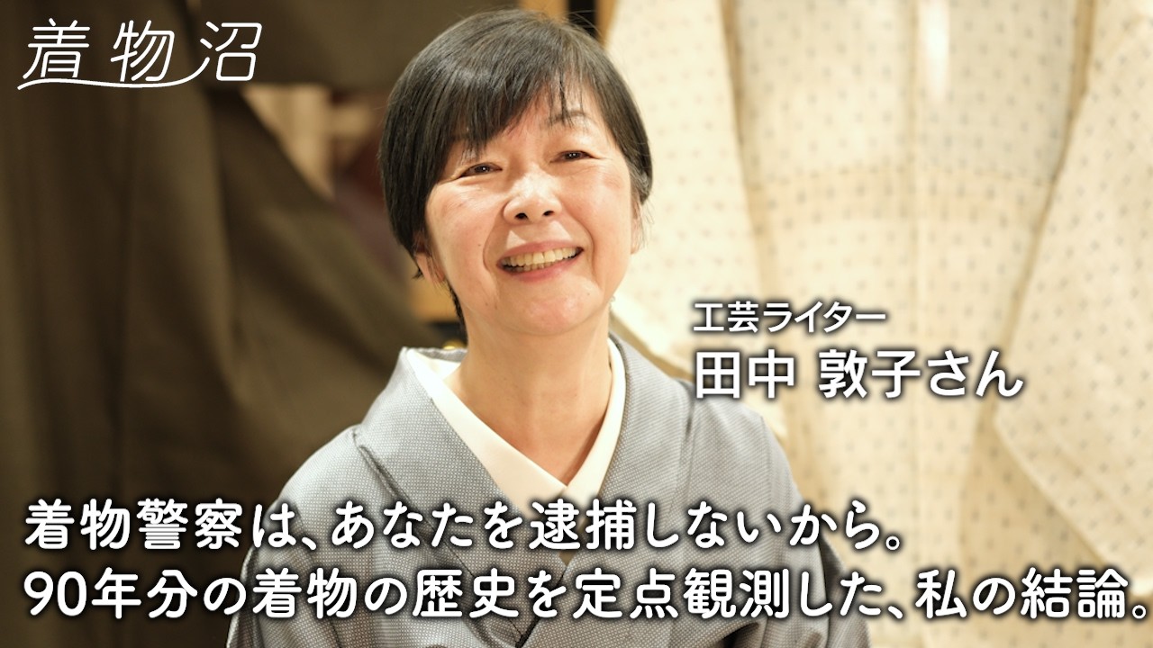 【着物沼】『和樂』『七緒』の創刊、無地着物ブームの立役者！着物界のレジェンドたちと仕事を重ねて育んだ、工芸ライター独自の美意識【田中敦子さん】