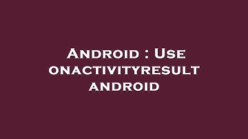 Android : Use onactivityresult android