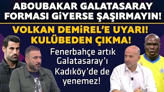 ABOUBAKAR GALATASARAY FORMASI GİYERSE ŞAŞIRMAYIN! VOLKAN DEMİREL’E UYARI! KULÜBEDEN ÇIKMA!