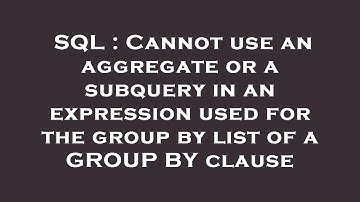 SQL : Cannot use an aggregate or a subquery in an expression used for the group by list of a GROUP B