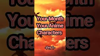 Your Month Your Anime Characters Prt1 #anime