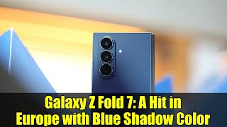 Galaxy Z Fold 7: A Hit in Europe with Blue Shadow Color