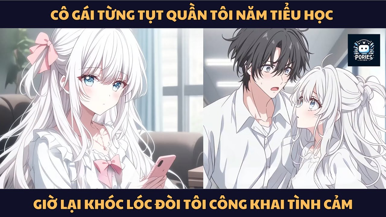 [FULL] CÔ GÁI TỪNG TỤT QUẦN TÔI NĂM TIỂU HỌC GIỜ LẠI KHÓC LÓC ĐÒI TÔI CÔNG KHAI TÌNH CẢM