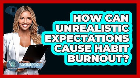 How Can Unrealistic Expectations Cause Habit Burnout? - Psychological Clarity