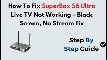 How To Fix SuperBox S6 Ultra Live TV Not Working – Black Screen, No Stream Fix