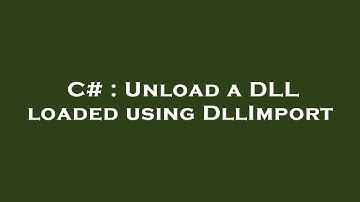 C# : Unload a DLL loaded using DllImport