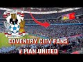 Coventry city fans we will die in these towns vs man united FA CUP SEMI FINAL