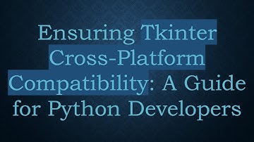 Ensuring Tkinter Cross-Platform Compatibility: A Guide for Python Developers