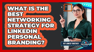 What Is The Best Networking Strategy For LinkedIn Personal Branding? - Get Linked Together