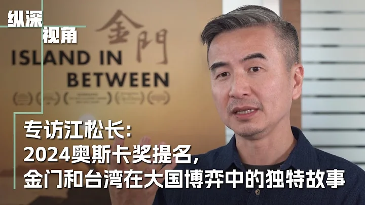 专访江松长：2024奥斯卡奖提名，金门和台湾在大国博弈中的独特故事 - 天天要闻
