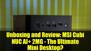 Unboxing and Review: MSI Cubi NUC AI+ 2MG - The Ultimate Mini Desktop?