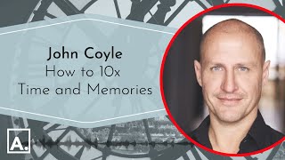 John Coyle: How to 10x Time and Memories John Coyle: How to 10x Time and Memories
