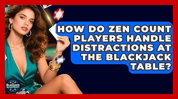 How Do Zen Count Players Handle Distractions At The Blackjack Table? - The Blackjack Blueprint