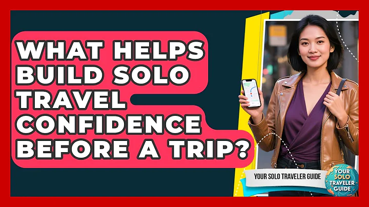 What Helps Build Solo Travel Confidence Before A Trip? - Your Solo Traveler Guide