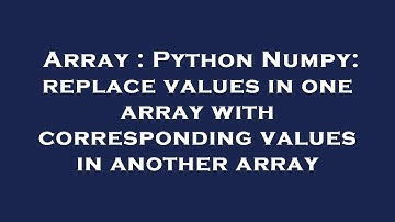 Array : Python Numpy: replace values in one array with corresponding values in another array