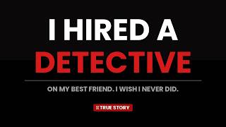 I Hired a Private Investigator On My Best Friend. I Wish I Never Did.