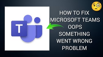 How To Fix "Microsoft Teams" App Oops, something went wrong. Please try again Problem