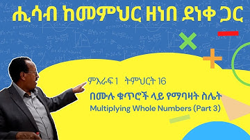 Unit 1 Lesson 16 | ምእራፍ 1 ትምህርት 16 | በሙሉ ቁጥሮች ላይ የማባዛት ስሌት | ሒሳብ ከመምህር ዘነበ ደነቀ ጋር