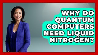 Why Do Quantum Computers Need Liquid Nitrogen? - Quantum Tech Explained