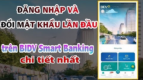 Cách đăng nhập và đổi mật khẩu lần đầu trên BIDV SmartBanking.NGÂN HÀNG SỐ
