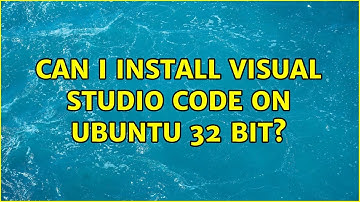 Ubuntu: Can I install Visual Studio Code on Ubuntu 32 bit? (4 Solutions!!)