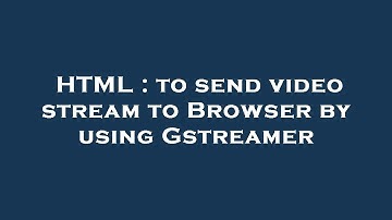 HTML : to send video stream to Browser by using Gstreamer