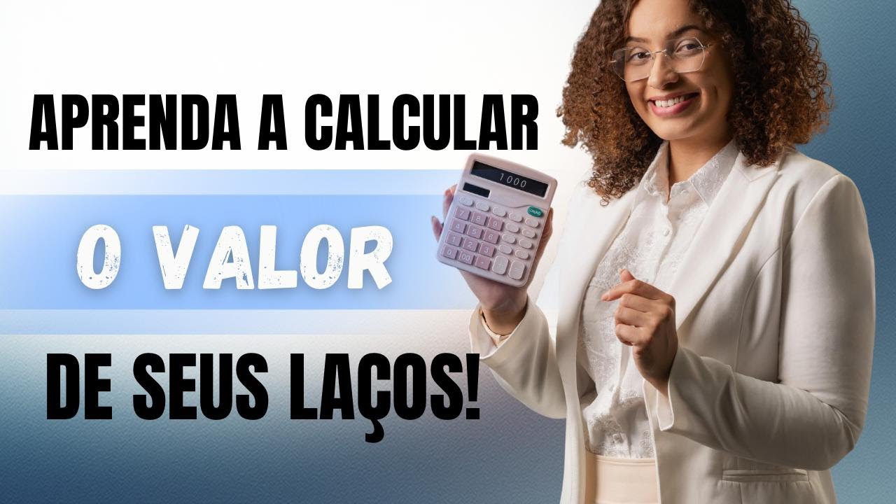 APRENDA A CALCULAR O VALOR DOS SEUS LAÇOS!