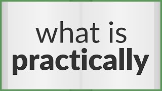Practically | meaning of Practically