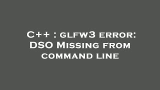 C++ : glfw3 error: DSO Missing from command line