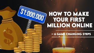How to Make Your First Million Online – 6 Game Changing Steps