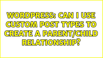 Wordpress: Can I use custom post types to create a parent/child relationship? (2 Solutions!!)
