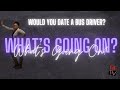 What&#39;s Going On? | Would YOU Date a Bus Driver?