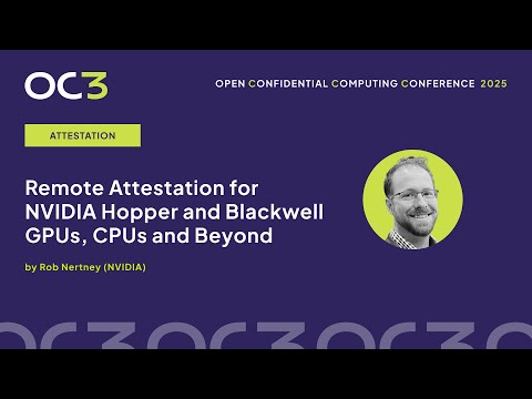 Remote Attestation for NVIDIA Hopper and Blackwell GPUs & CPUs by Rob Nertney (NVIDIA)–OC3 2025 - video from Edgeless Systems