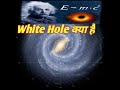 White Hole क्या है ।। White Hole , Black Hole  के मुकाबले क्या काम करती है ?