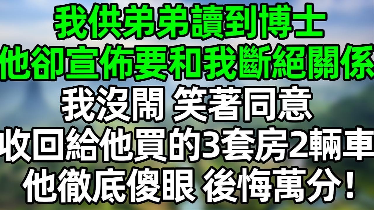 我供弟弟讀到博士，他卻在家族聚會上宣佈要和我斷絕關係！我沒閙笑著同意，次日收回給他買的4套房和2輛車 他徹底傻眼
