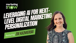 Leveraging AI for Next-Level Marketing Personalization | Marketing In The Now ft. Zoe Kazmierski