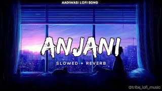 Anjani (अंजानी) Adiwasi lofi song !! Slowed   Reverb !! Sohan bhai & Mahi Dawar   #adivasisong