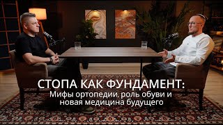 Стопа как фундамент здоровья: мифы ортопедии, роль обуви и новая медицина будущего!
