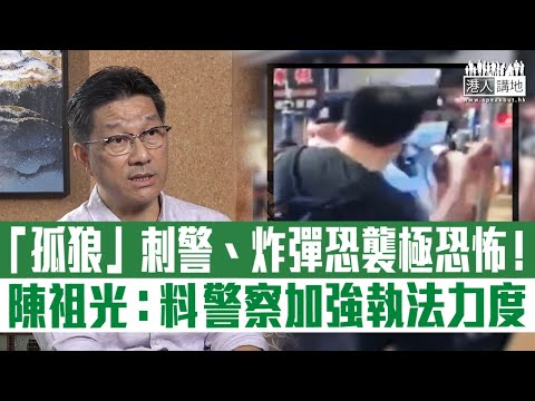 【短片】【警號亮起！】香港警察隊員佐級協會前主席陳祖光：以往罪犯僅做違法行為、如今有計劃刺警感恐怖、非單一事件、料「孤狼」背後有集團支持、犯案難預測需加強警覺！
